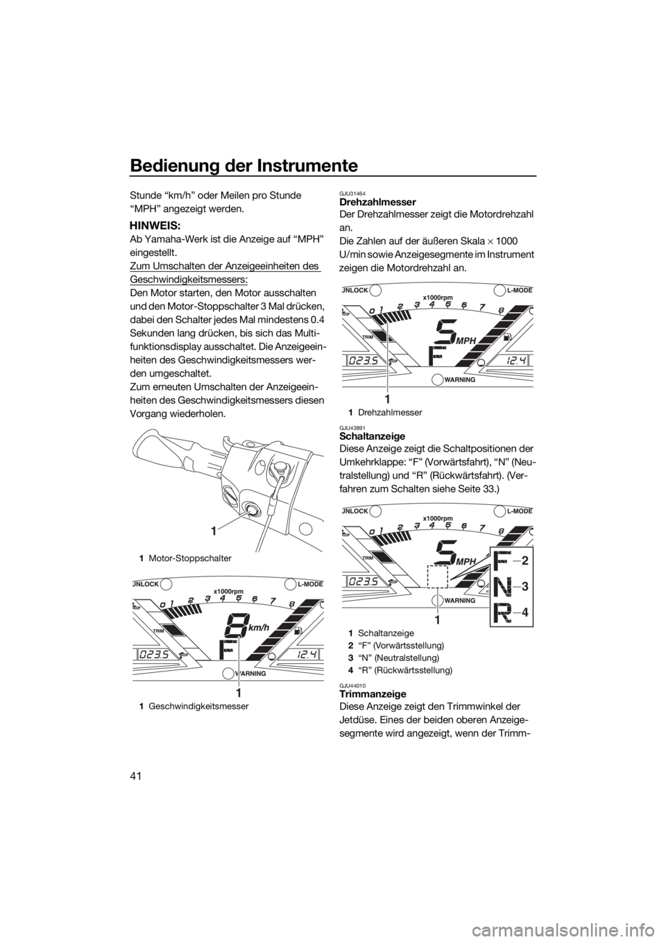 YAMAHA VXR 2019  Betriebsanleitungen (in German) Bedienung der Instrumente
41
Stunde “km/h” oder Meilen pro Stunde 
“MPH” angezeigt werden.
HINWEIS:
Ab Yamaha-Werk ist die Anzeige auf “MPH” 
eingestellt.
Zum Umschalten der Anzeigeeinheit
