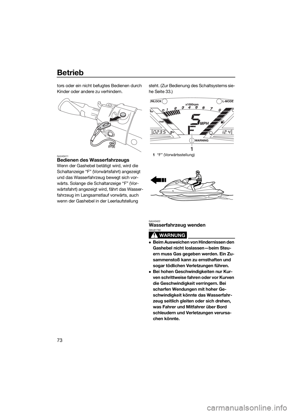 YAMAHA VXR 2019  Betriebsanleitungen (in German) Betrieb
73
tors oder ein nicht befugtes Bedienen durch 
Kinder oder andere zu verhindern.
GJU43411Bedienen des Wasserfahrzeugs
Wenn der Gashebel betätigt wird, wird die 
Schaltanzeige “F” (Vorwä