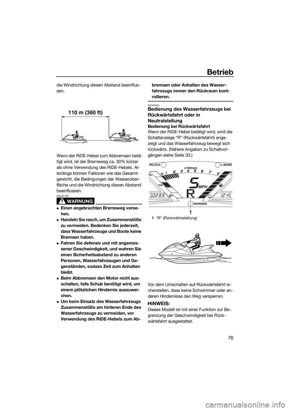 YAMAHA VXR 2019  Betriebsanleitungen (in German) Betrieb
76
die Windrichtung diesen Abstand beeinflus-
sen.
Wenn der RiDE-Hebel zum Abbremsen betä-
tigt wird, ist der Bremsweg ca. 30% kürzer 
als ohne Verwendung des RiDE-Hebels. Al-
lerdings könn