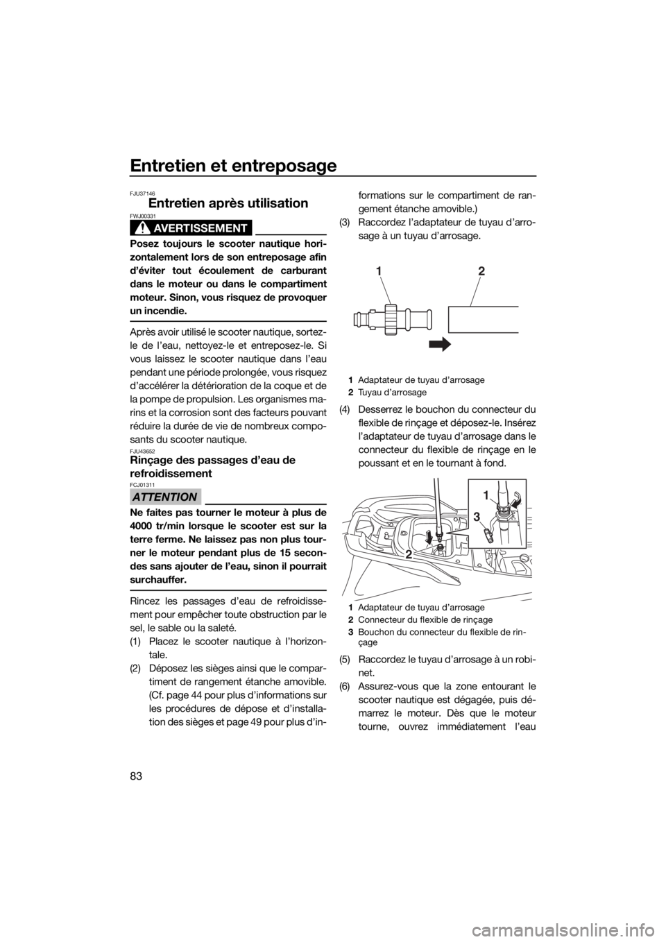 YAMAHA VXR 2018  Notices Demploi (in French) Entretien et entreposage
83
FJU37146
Entretien après utilisation
AVERTISSEMENT
FWJ00331
Posez toujours le scooter nautique hori-
zontalement lors de son entreposage afin
d’éviter tout écoulement 