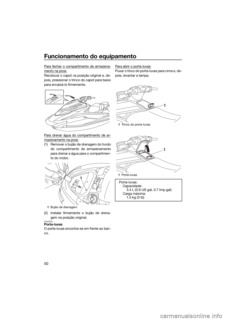 YAMAHA VXR 2018  Manual de utilização (in Portuguese) Funcionamento do equipamento
50
Para fechar o compartimento de armazena-
mento na proa:
Recolocar o capot na posição original e, de-
pois, pressionar o trinco do capot para baixo
para encaixá-lo fi