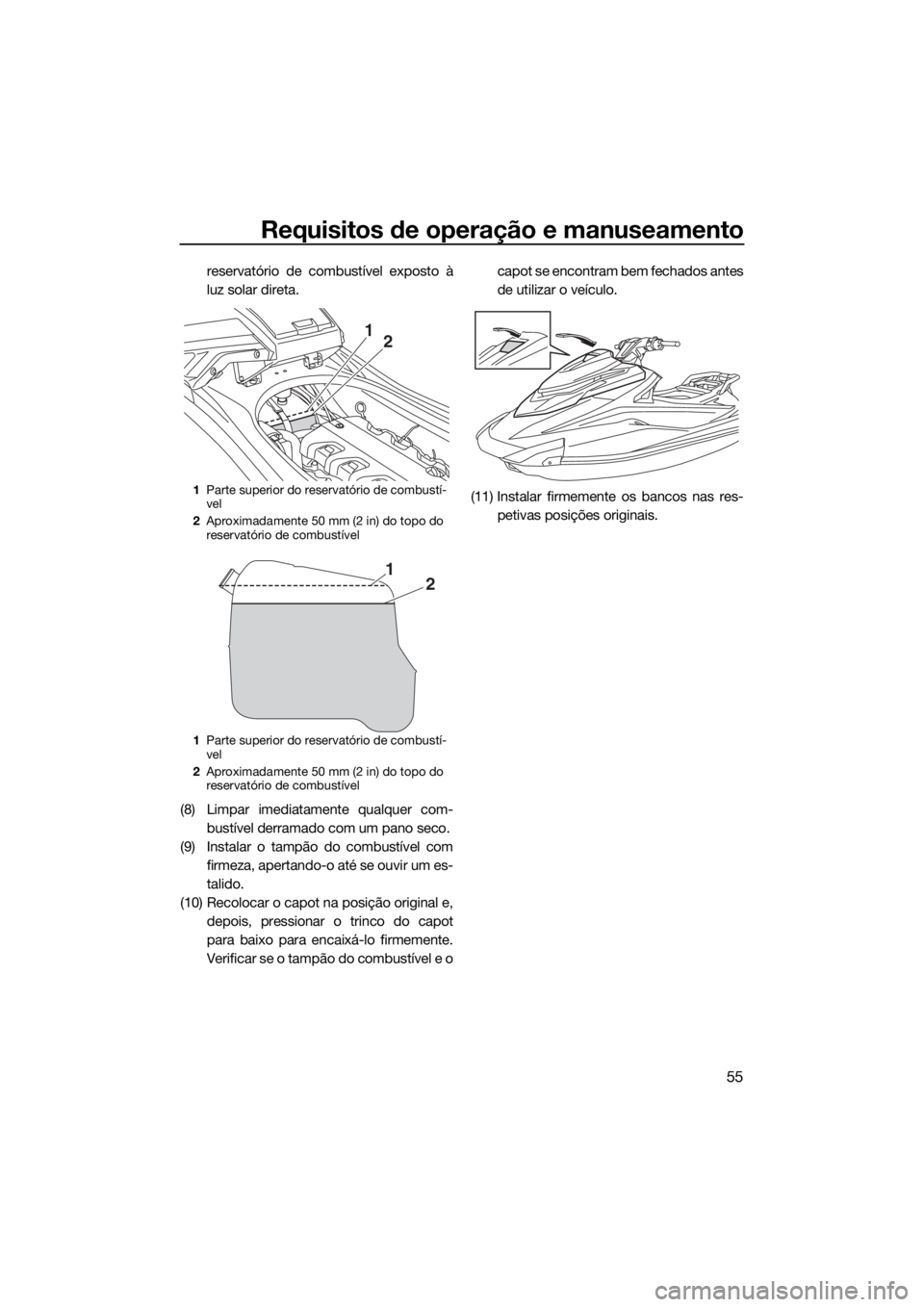 YAMAHA VXR 2018  Manual de utilização (in Portuguese) Requisitos de operação e manuseamento
55
reservatório de combustível exposto à
luz solar direta.
(8) Limpar imediatamente qualquer com-
bustível derramado com um pano seco.
(9) Instalar o tampã