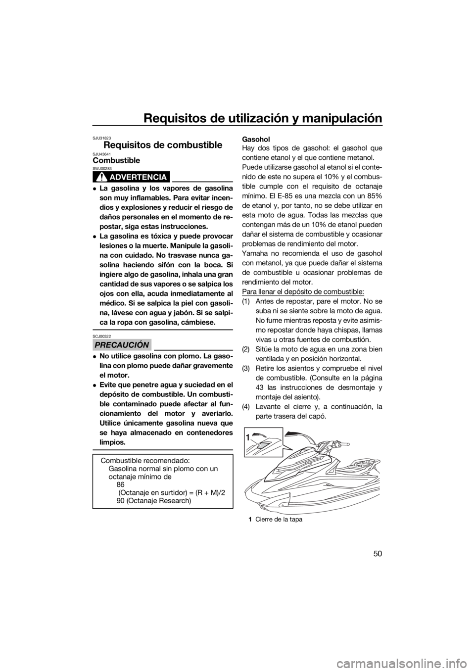 YAMAHA VXR 2017  Manuale de Empleo (in Spanish) Requisitos de utilización y manipulación
50
SJU31823
Requisitos de combustibleSJU43641Combustible
ADVERTENCIA
SWJ00283
La gasolina y los vapores de gasolina
son muy inflamables. Para evitar incen