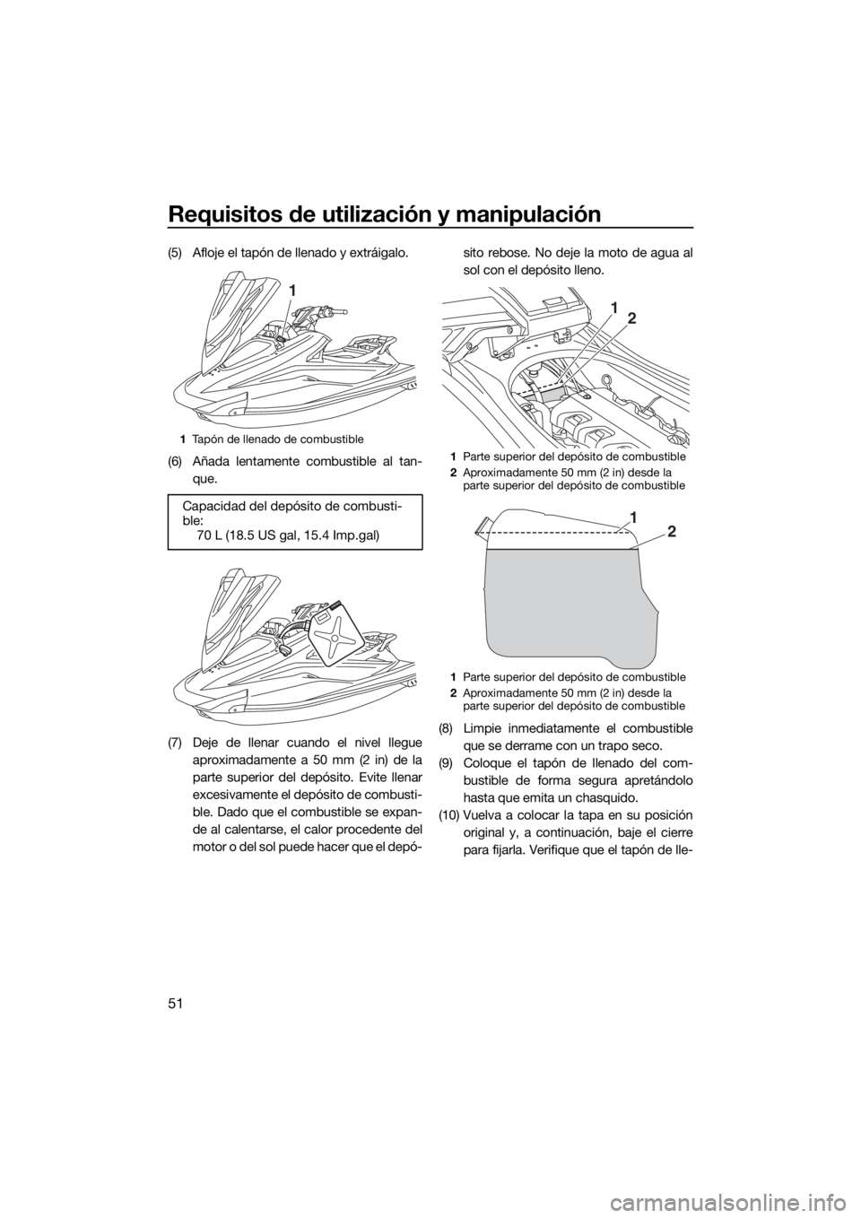 YAMAHA VXR 2017  Manuale de Empleo (in Spanish) Requisitos de utilización y manipulación
51
(5) Afloje el tapón de llenado y extráigalo.
(6) Añada lentamente combustible al tan-
que.
(7) Deje de llenar cuando el nivel llegue
aproximadamente a 