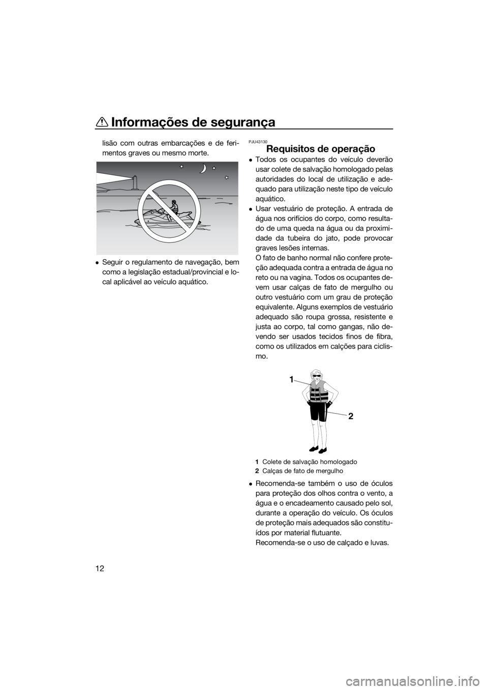 YAMAHA VXR 2017  Manual de utilização (in Portuguese) Informações de segurança
12
lisão com outras embarcações e de feri-
mentos graves ou mesmo morte.
Seguir o regulamento de navegação, bem
como a legislação estadual/provincial e lo-
cal ap
