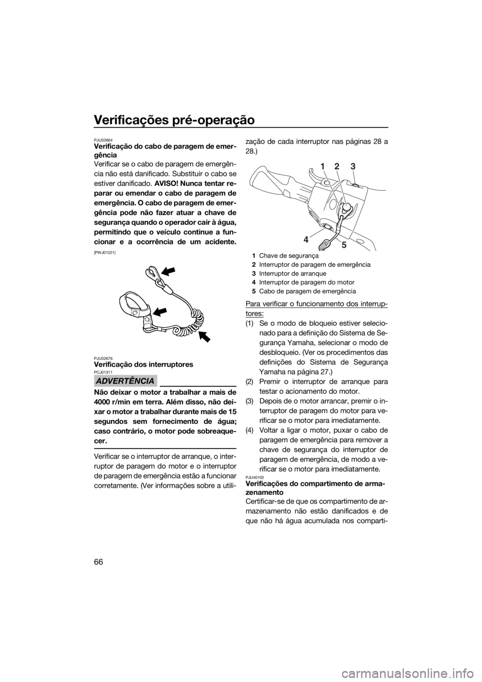 YAMAHA VXR 2017  Manual de utilização (in Portuguese) Verificações pré-operação
66
PJU32664Verificação do cabo de paragem de emer-
gência
Verificar se o cabo de paragem de emergên-
cia não está danificado. Substituir o cabo se
estiver danifica