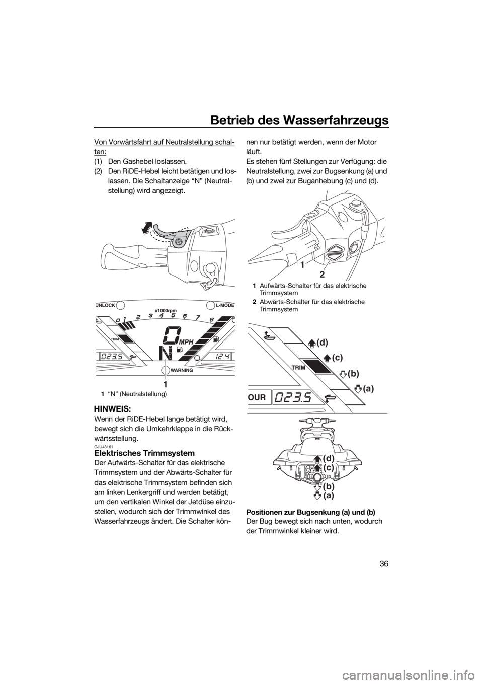 YAMAHA VXR 2016  Betriebsanleitungen (in German) Betrieb des Wasserfahrzeugs
36
Von Vorwärtsfahrt auf Neutralstellung schal-
ten:
(1) Den Gashebel loslassen.
(2) Den RiDE-Hebel leicht betätigen und los-
lassen. Die Schaltanzeige “N” (Neutral-
