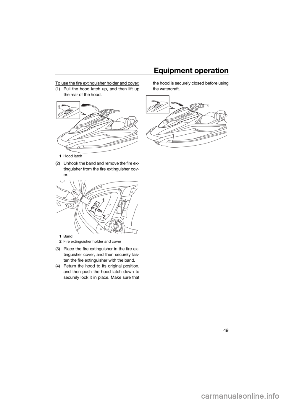 YAMAHA VXR 2015  Owners Manual Equipment operation
49
To use the fire extinguisher holder and cover:
(1) Pull the hood latch up, and then lift up
the rear of the hood.
(2) Unhook the band and remove the fire ex-
tinguisher from the