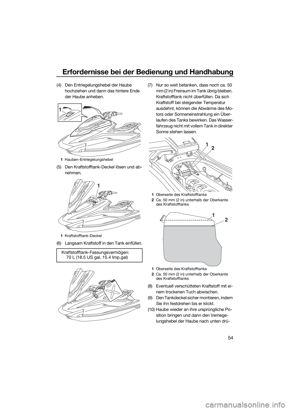 YAMAHA VXS 2015  Betriebsanleitungen (in German) Erfordernisse bei der Bedienung und Handhabung
54
(4) Den Entriegelungshebel der Haube 
hochziehen und dann das hintere Ende 
der Haube anheben.
(5) Den Kraftstofftank-Deckel lösen und ab-
nehmen.
(6