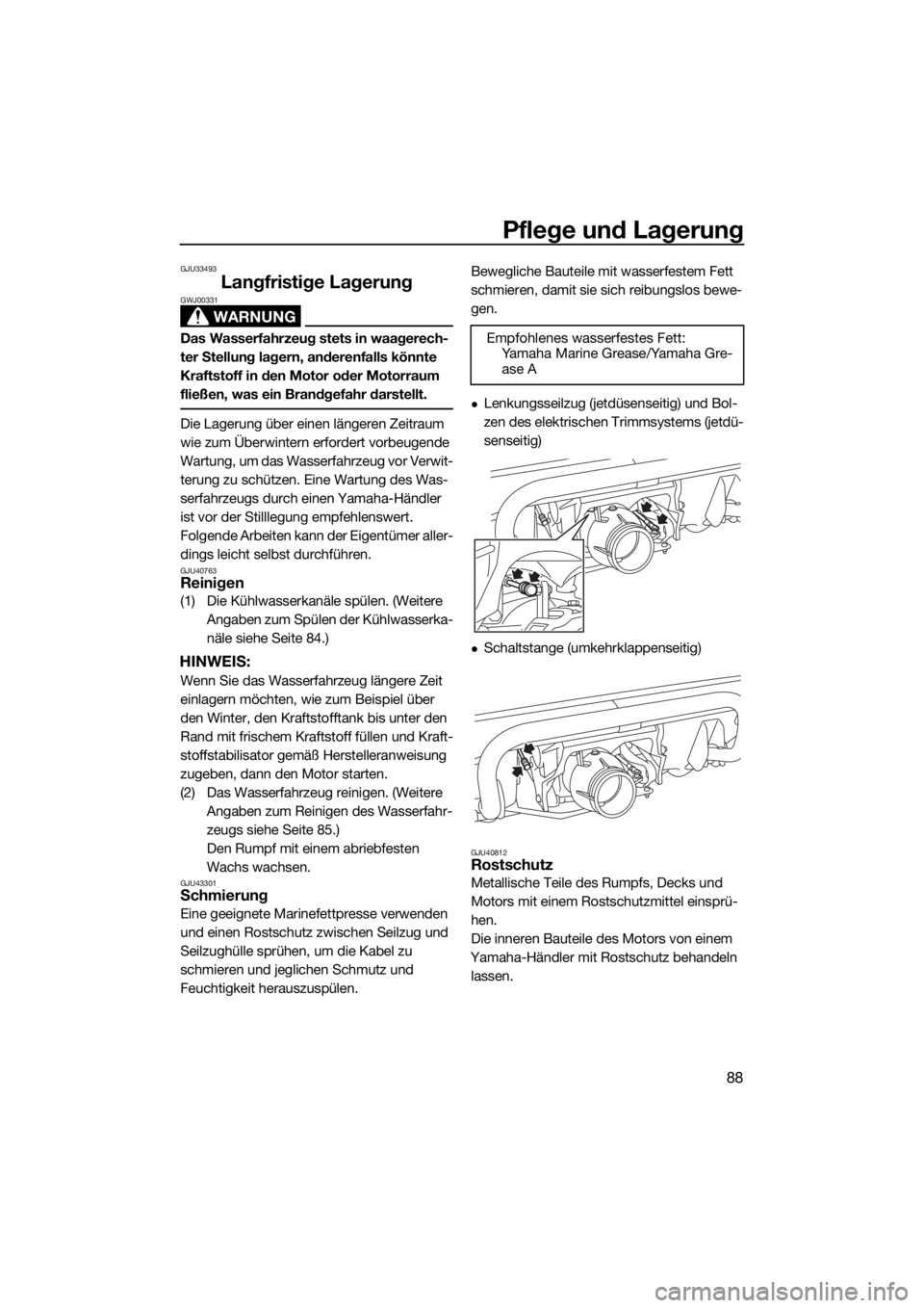 YAMAHA VXS 2015  Betriebsanleitungen (in German) Pflege und Lagerung
88
GJU33493
Langfristige Lagerung
WARNUNG
GWJ00331
Das Wasserfahrzeug stets in waagerech-
ter Stellung lagern, anderenfalls könnte 
Kraftstoff in den Motor oder Motorraum 
fließe