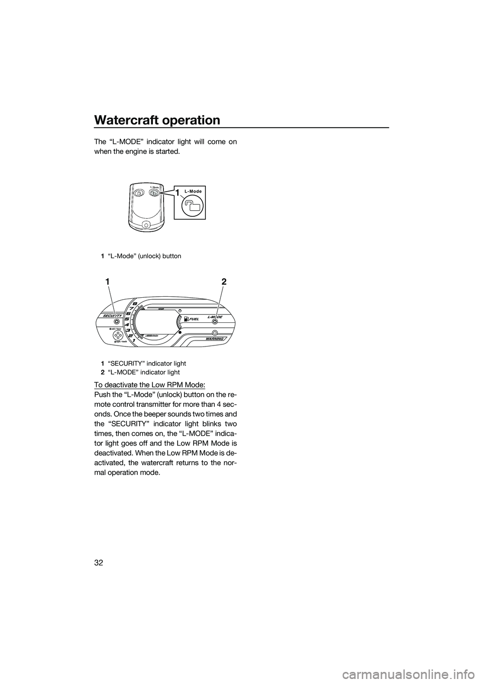 YAMAHA VXR 2014  Owners Manual Watercraft operation
32
The “L-MODE” indicator light will come on
when the engine is started.
To deactivate the Low RPM Mode:
Push the “L-Mode” (unlock) button on the re-
mote control transmit