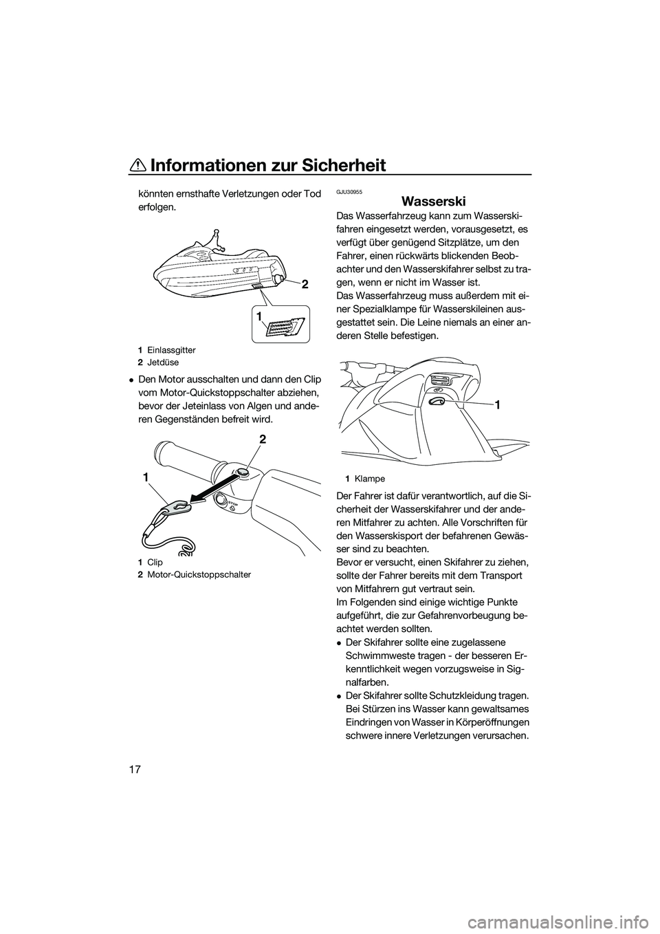 YAMAHA VXR 2014  Betriebsanleitungen (in German) Informationen zur Sicherheit
17
könnten ernsthafte Verletzungen oder Tod 
erfolgen.
Den Motor ausschalten und dann den Clip 
vom Motor-Quickstoppschalter abziehen, 
bevor der Jeteinlass von Algen 