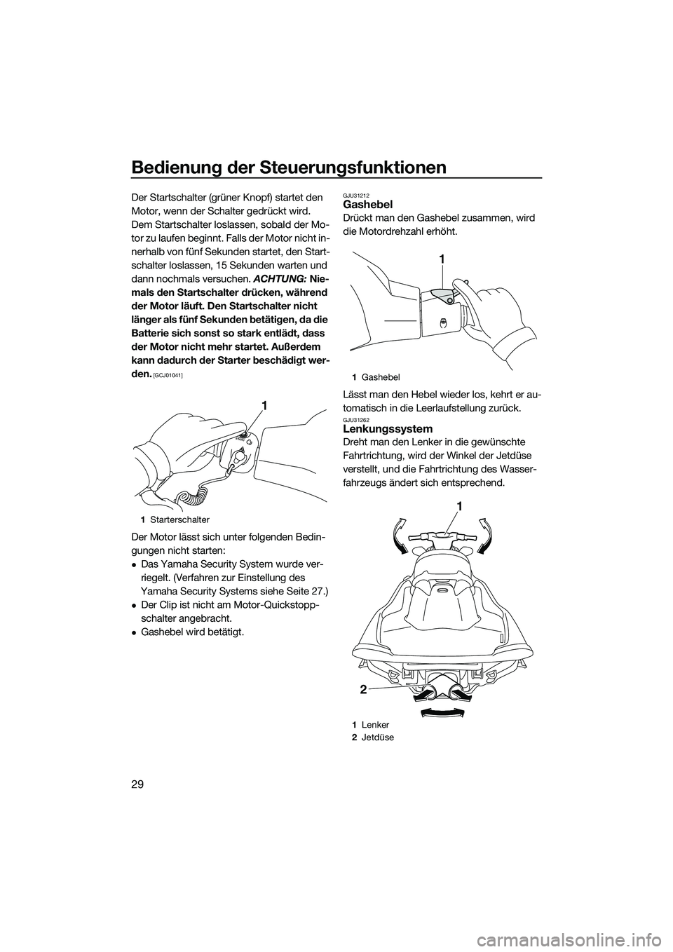 YAMAHA VXR 2014  Betriebsanleitungen (in German) Bedienung der Steuerungsfunktionen
29
Der Startschalter (grüner Knopf) startet den 
Motor, wenn der Schalter gedrückt wird.
Dem Startschalter loslassen, sobald der Mo-
tor zu laufen beginnt. Falls d