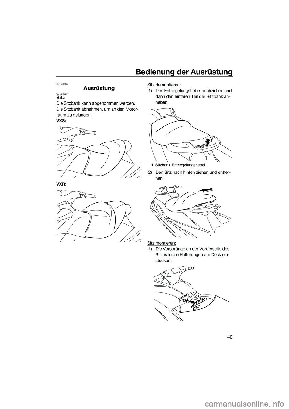 YAMAHA VXR 2014  Betriebsanleitungen (in German) Bedienung der Ausrüstung
40
GJU40334
AusrüstungGJU31037Sitz
Die Sitzbank kann abgenommen werden.
Die Sitzbank abnehmen, um an den Motor-
raum zu gelangen.
VXS:
VXR:Sitz demontieren:
(1) Den Entriege