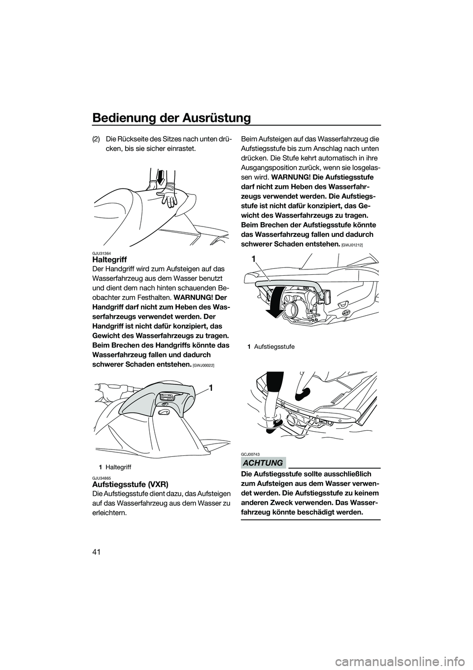 YAMAHA VXR 2014  Betriebsanleitungen (in German) Bedienung der Ausrüstung
41
(2) Die Rückseite des Sitzes nach unten drü-cken, bis sie sicher einrastet.
GJU31364Haltegriff
Der Handgriff wird zum Aufsteigen auf das 
Wasserfahrzeug aus dem Wasser b