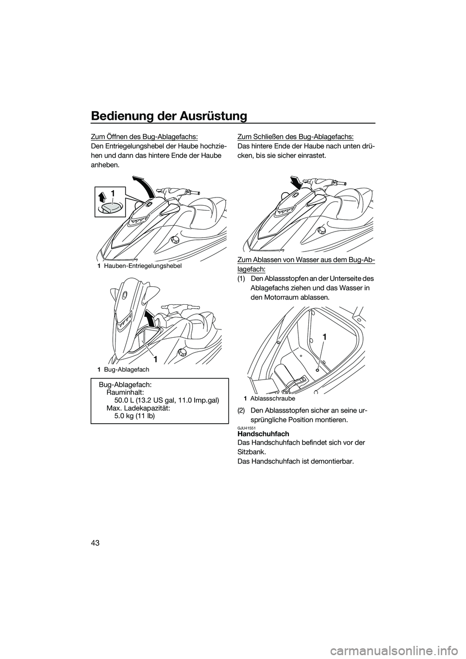 YAMAHA VXR 2014  Betriebsanleitungen (in German) Bedienung der Ausrüstung
43
Zum Öffnen des Bug-Ablagefachs:
Den Entriegelungshebel der Haube hochzie-
hen und dann das hintere Ende der Haube 
anheben.Zum Schließen des Bug-Ablagefachs:Das hintere 