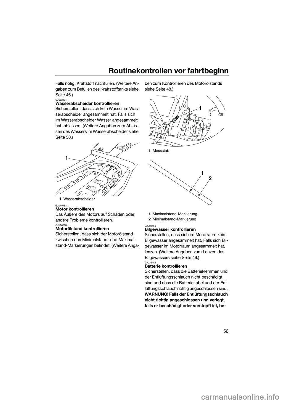 YAMAHA VXR 2014  Betriebsanleitungen (in German) Routinekontrollen vor fahrtbeginn
56
Falls nötig, Kraftstoff nachfüllen. (Weitere An-
gaben zum Befüllen des Kraftstofftanks siehe 
Seite 46.)
GJU32424Wasserabscheider kontrollieren
Sicherstellen, 