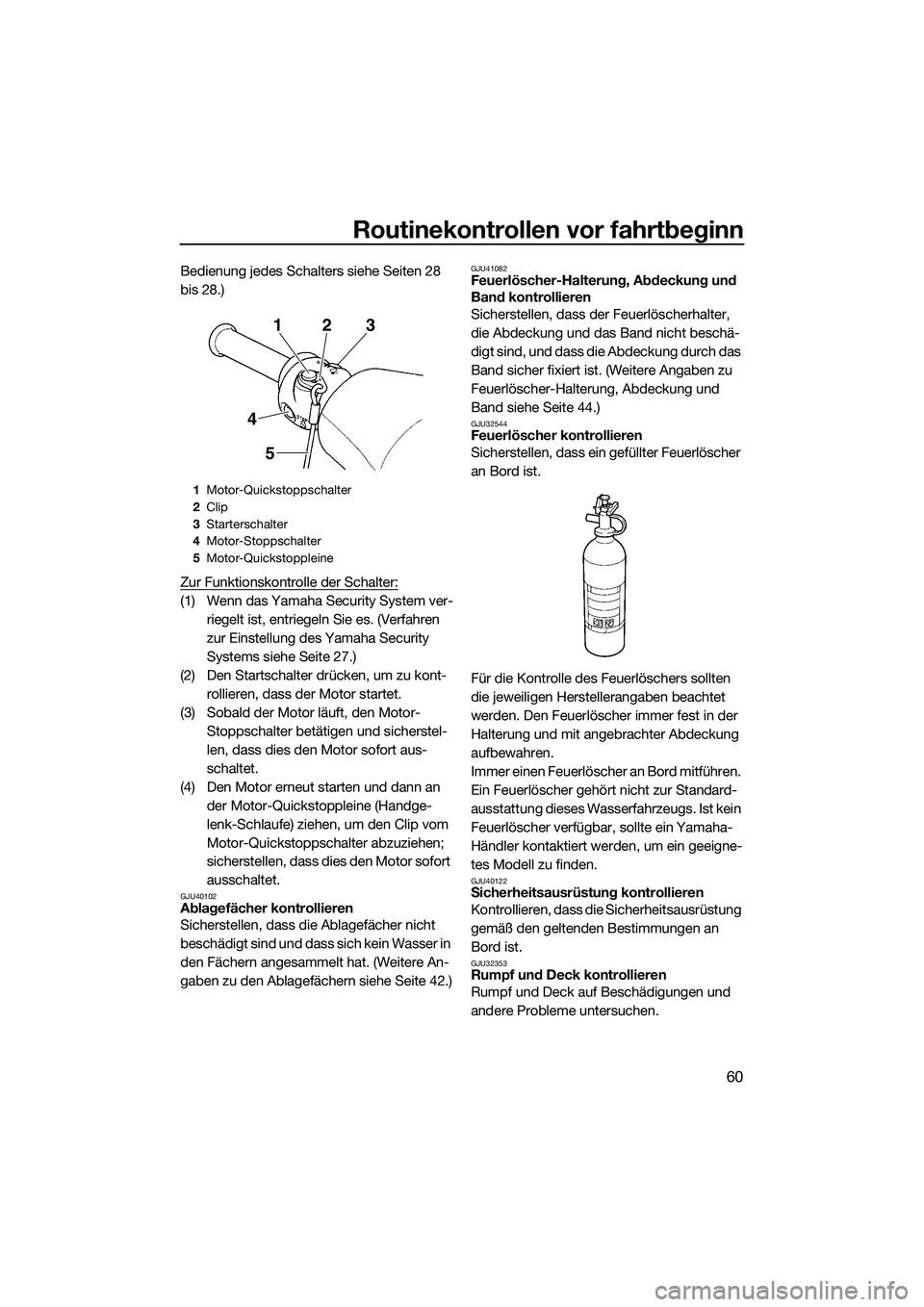 YAMAHA VXR 2014  Betriebsanleitungen (in German) Routinekontrollen vor fahrtbeginn
60
Bedienung jedes Schalters siehe Seiten 28 
bis 28.)
Zur Funktionskontrolle der Schalter:
(1) Wenn das Yamaha Security System ver-riegelt ist, entriegeln Sie es. (V