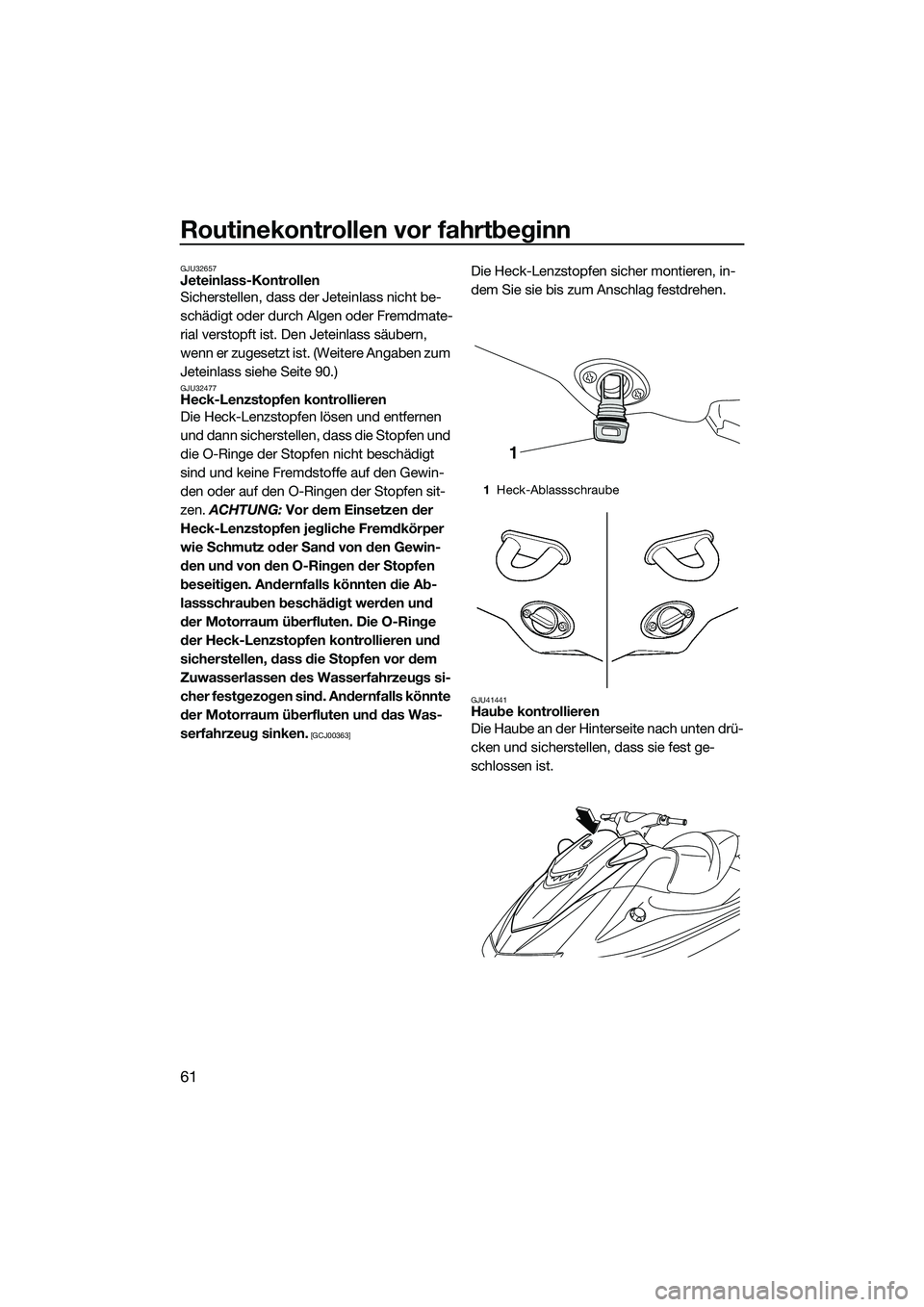 YAMAHA VXR 2014  Betriebsanleitungen (in German) Routinekontrollen vor fahrtbeginn
61
GJU32657Jeteinlass-Kontrollen
Sicherstellen, dass der Jeteinlass nicht be-
schädigt oder durch Algen oder Fremdmate-
rial verstopft ist. Den Jeteinlass säubern, 