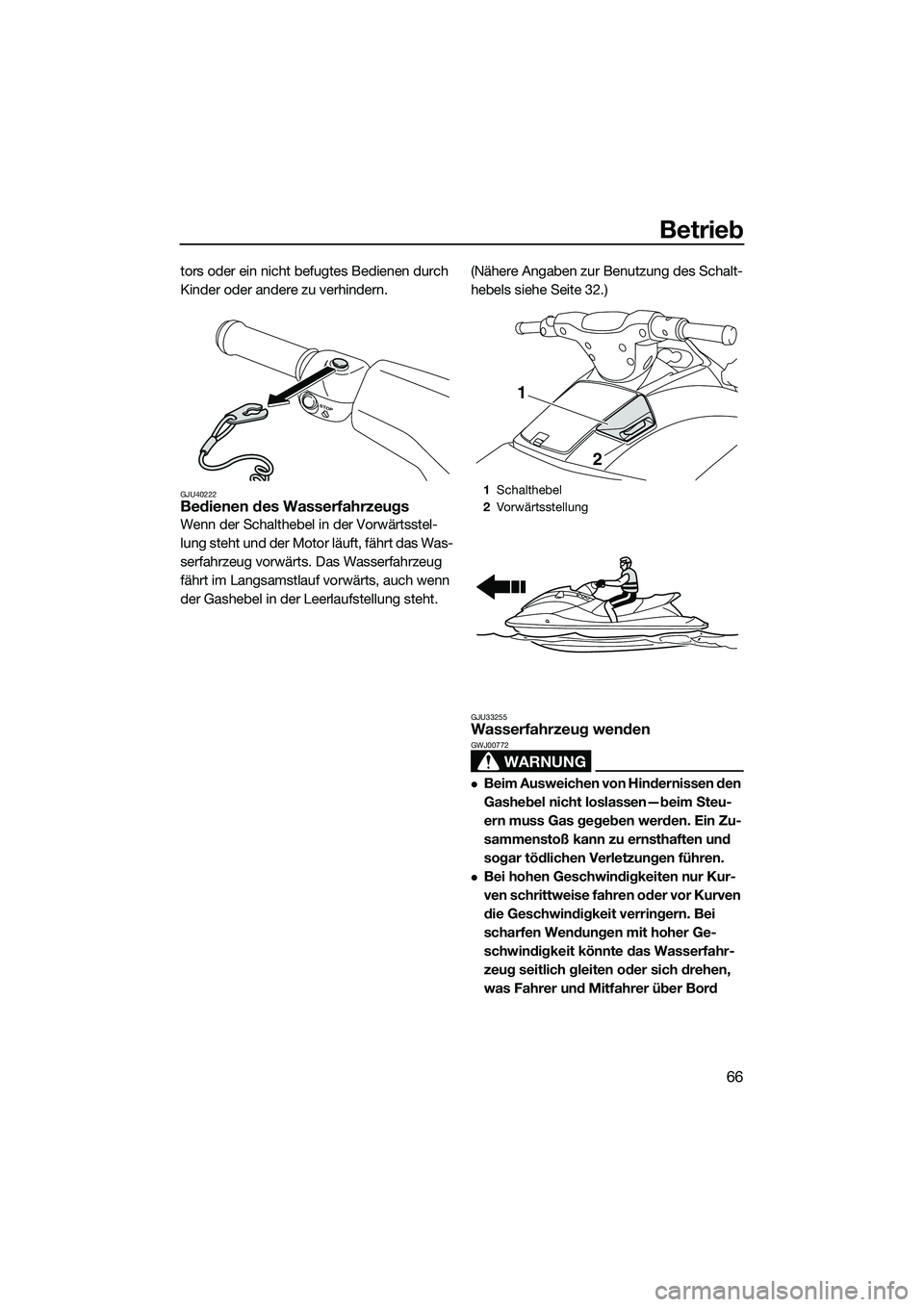 YAMAHA VXR 2014  Betriebsanleitungen (in German) Betrieb
66
tors oder ein nicht befugtes Bedienen durch 
Kinder oder andere zu verhindern.
GJU40222Bedienen des Wasserfahrzeugs
Wenn der Schalthebel in der Vorwärtsstel-
lung steht und der Motor läuf