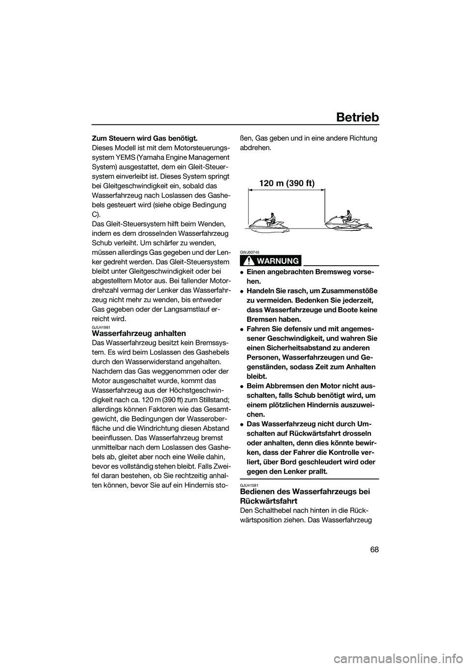 YAMAHA VXR 2014  Betriebsanleitungen (in German) Betrieb
68
Zum Steuern wird Gas benötigt.
Dieses Modell ist mit dem Motorsteuerungs-
system YEMS (Yamaha Engine Management 
System) ausgestattet, dem ein Gleit-Steuer-
system einverleibt ist. Dieses 