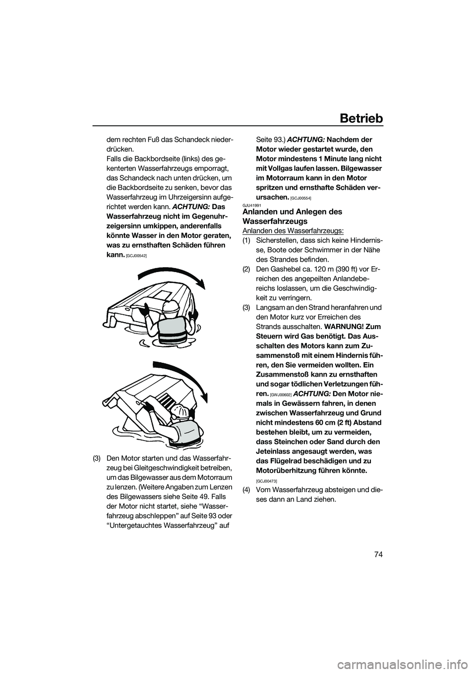 YAMAHA VXR 2014  Betriebsanleitungen (in German) Betrieb
74
dem rechten Fuß das Schandeck nieder-
drücken.
Falls die Backbordseite (links) des ge-
kenterten Wasserfahrzeugs emporragt, 
das Schandeck nach unten drücken, um 
die Backbordseite zu se