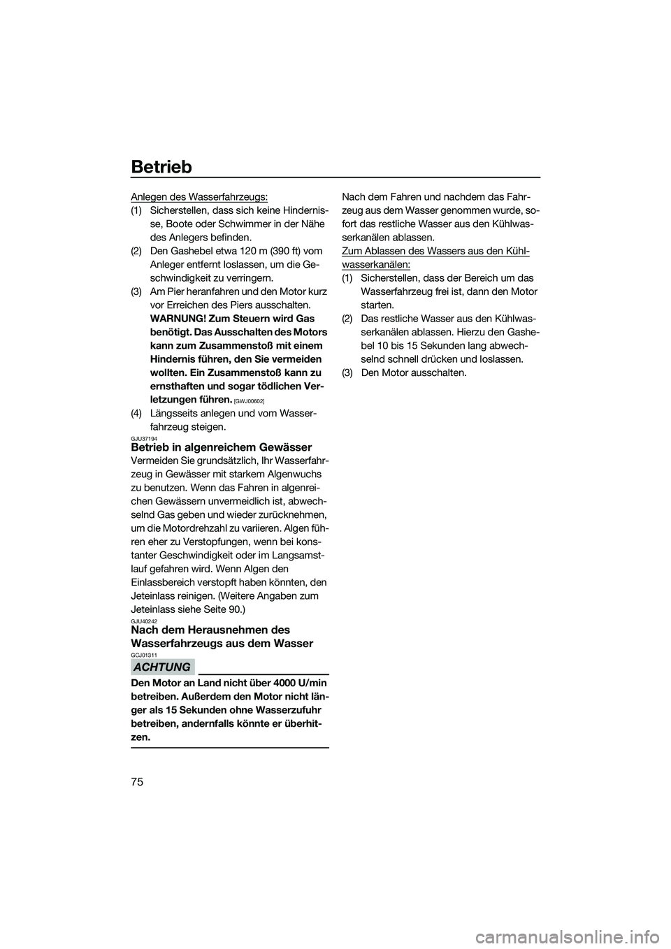 YAMAHA VXR 2014  Betriebsanleitungen (in German) Betrieb
75
Anlegen des Wasserfahrzeugs:
(1) Sicherstellen, dass sich keine Hindernis-se, Boote oder Schwimmer in der Nähe 
des Anlegers befinden.
(2) Den Gashebel etwa 120 m (390 ft) vom  Anleger ent