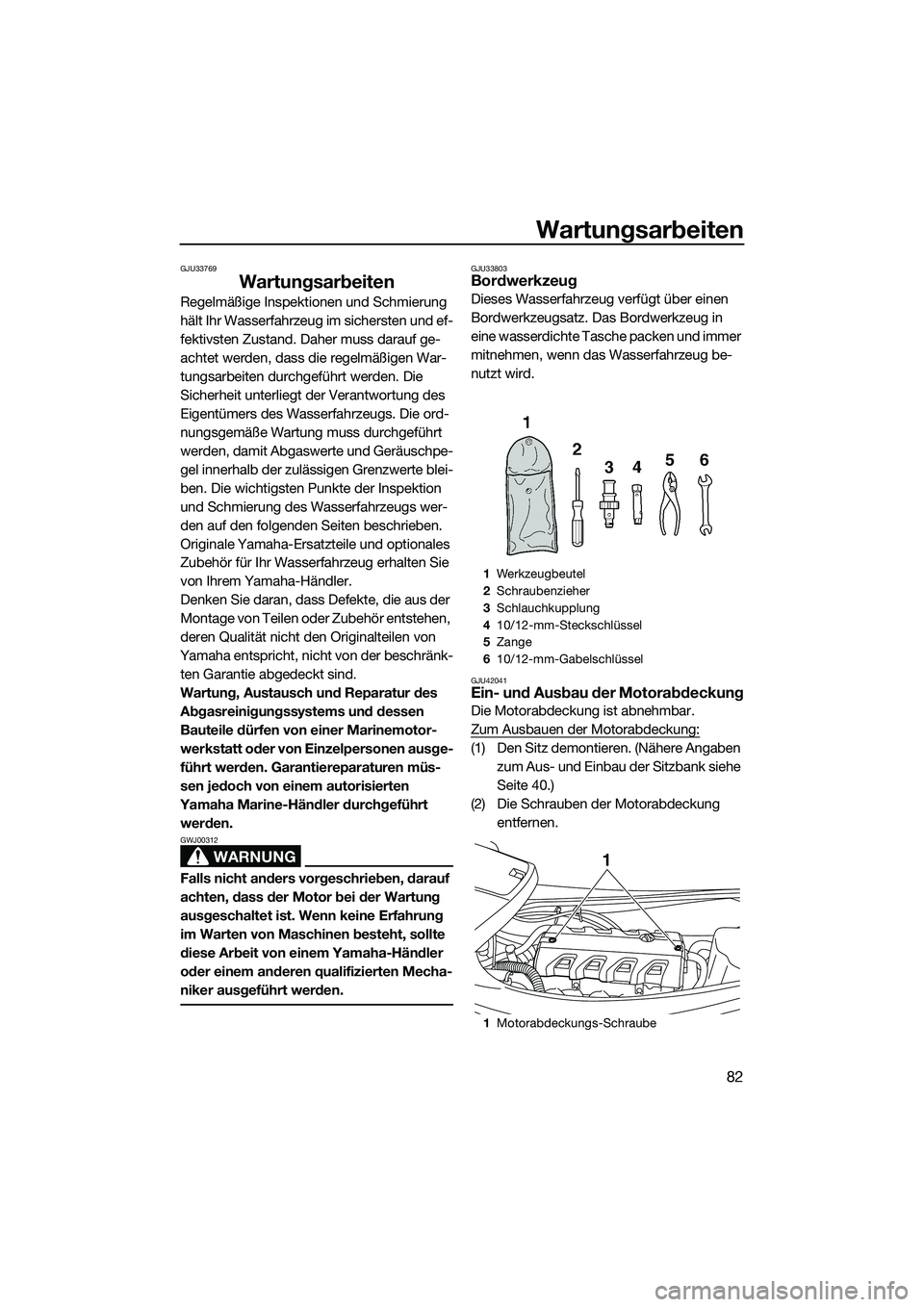 YAMAHA VXR 2014  Betriebsanleitungen (in German) Wartungsarbeiten
82
GJU33769
Wartungsarbeiten
Regelmäßige Inspektionen und Schmierung 
hält Ihr Wasserfahrzeug im sichersten und ef-
fektivsten Zustand. Daher muss darauf ge-
achtet werden, dass di
