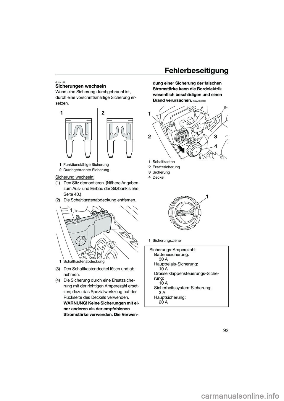 YAMAHA VXR 2014  Betriebsanleitungen (in German) Fehlerbeseitigung
92
GJU41881Sicherungen wechseln
Wenn eine Sicherung durchgebrannt ist, 
durch eine vorschriftsmäßige Sicherung er-
setzen.
Sicherung wechseln:
(1) Den Sitz demontieren. (Nähere An