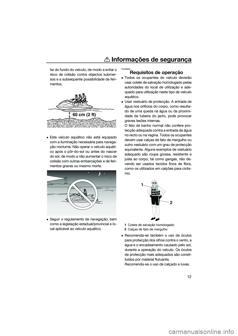 YAMAHA VXS 2014 Manual de utilização (in Portuguese) Informações de segurança
12
tar do fundo do veículo, de modo a evitar o
risco de colisão contra objectos submer-
sos e a subsequente possibilidade de feri-
mentos.
Este veículo aquático não YAMAHA VXS 2014 Manual de utilização (in Portuguese) Informações de segurança
12
tar do fundo do veículo, de modo a evitar o
risco de colisão contra objectos submer-
sos e a subsequente possibilidade de feri-
mentos.
Este veículo aquático não