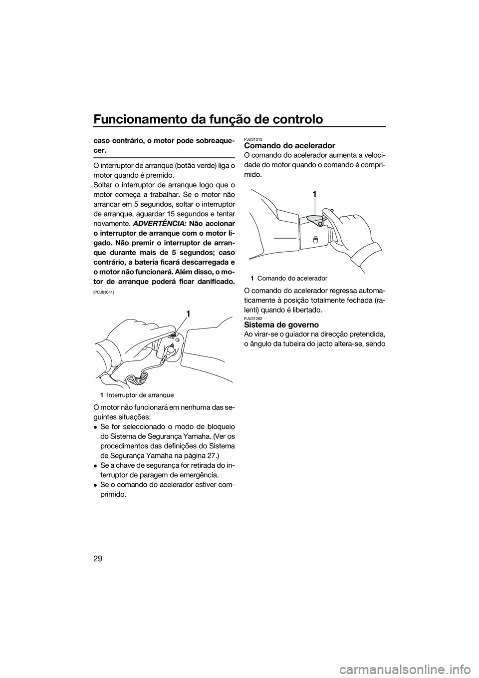 YAMAHA VXR 2014 Manual de utilização (in Portuguese) Funcionamento da função de controlo
29
caso contrário, o motor pode sobreaque-
cer.
O interruptor de arranque (botão verde) liga o
motor quando é premido.
Soltar o interruptor de arranque logo qu YAMAHA VXR 2014 Manual de utilização (in Portuguese) Funcionamento da função de controlo
29
caso contrário, o motor pode sobreaque-
cer.
O interruptor de arranque (botão verde) liga o
motor quando é premido.
Soltar o interruptor de arranque logo qu
