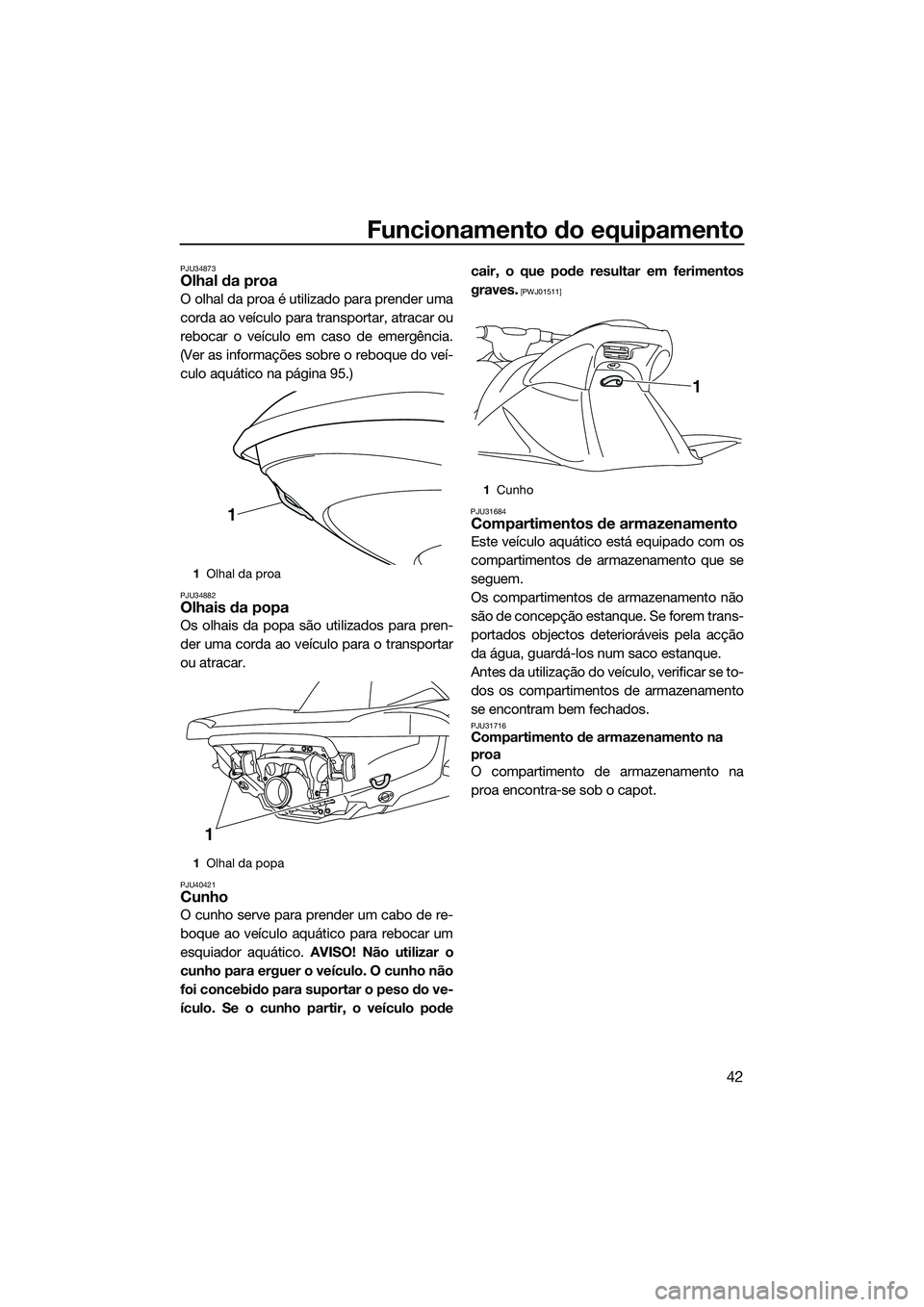 YAMAHA VXR 2014 Manual de utilização (in Portuguese) Funcionamento do equipamento
42
PJU34873Olhal da proa
O olhal da proa é utilizado para prender uma
corda ao veículo para transportar, atracar ou
rebocar o veículo em caso de emergência.
(Ver as in YAMAHA VXR 2014 Manual de utilização (in Portuguese) Funcionamento do equipamento
42
PJU34873Olhal da proa
O olhal da proa é utilizado para prender uma
corda ao veículo para transportar, atracar ou
rebocar o veículo em caso de emergência.
(Ver as in