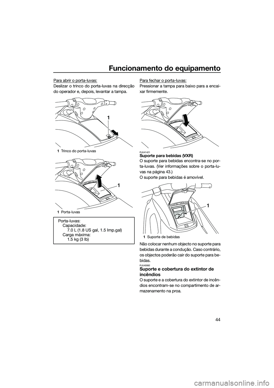 YAMAHA VXR 2014  Manual de utilização (in Portuguese) Funcionamento do equipamento
44
Para abrir o porta-luvas:
Deslizar o trinco do porta-luvas na direcção
do operador e, depois, levantar a tampa.Para fechar o porta-luvas:Pressionar a tampa para baixo