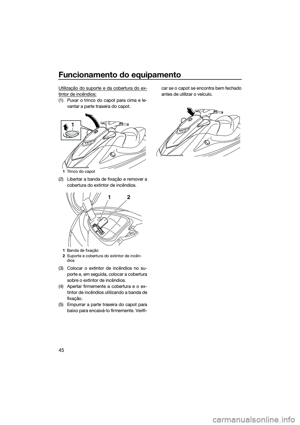 YAMAHA VXR 2014  Manual de utilização (in Portuguese) Funcionamento do equipamento
45
Utilização do suporte e da cobertura do ex-
tintor de incêndios:
(1) Puxar o trinco do capot para cima e le-vantar a parte traseira do capot.
(2) Libertar a banda de