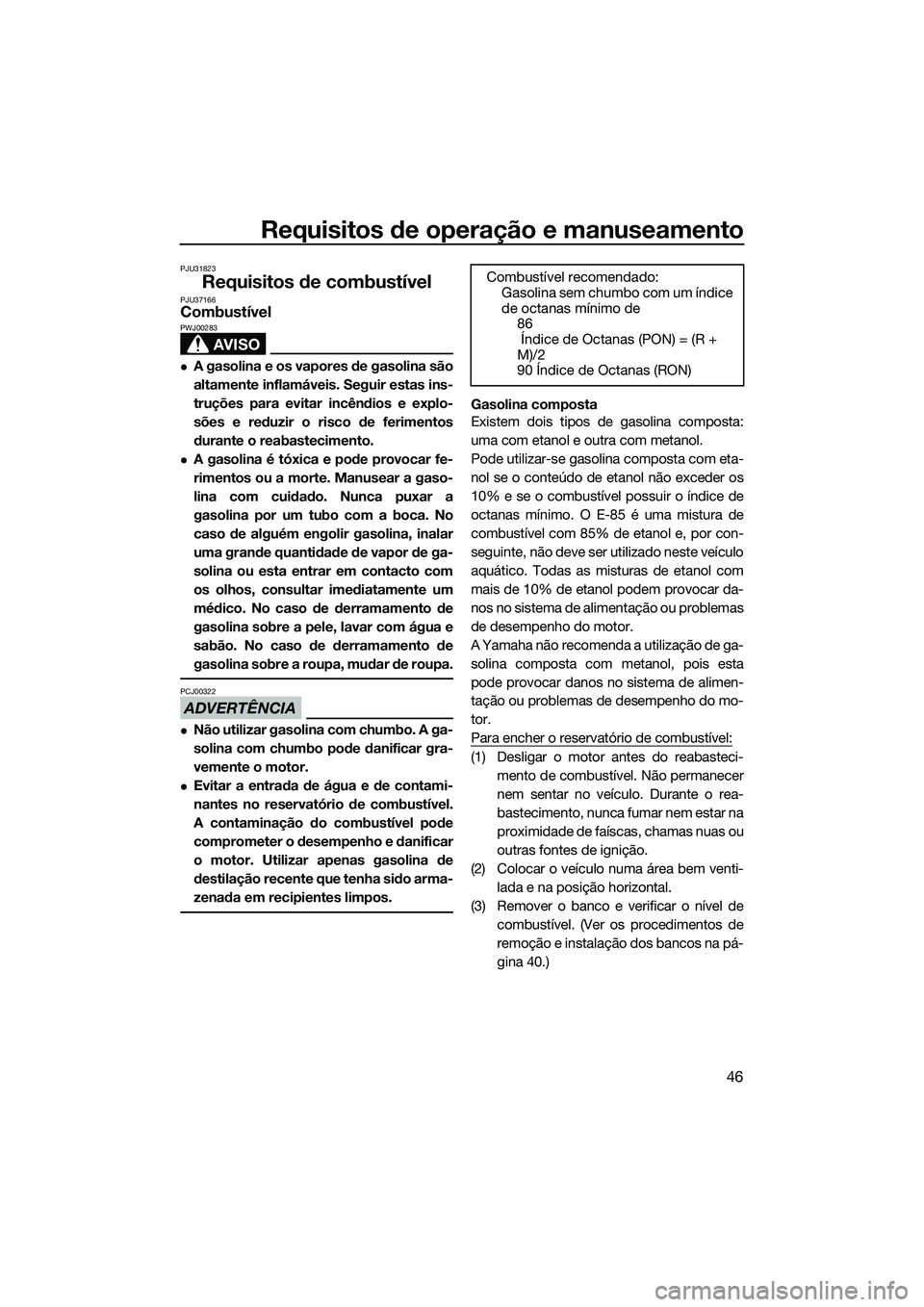YAMAHA VXR 2014 Manual de utilização (in Portuguese) Requisitos de operação e manuseamento
46
PJU31823
Requisitos de combustívelPJU37166Combustível
AVISO
PWJ00283
A gasolina e os vapores de gasolina são
altamente inflamáveis. Seguir estas ins-
YAMAHA VXR 2014 Manual de utilização (in Portuguese) Requisitos de operação e manuseamento
46
PJU31823
Requisitos de combustívelPJU37166Combustível
AVISO
PWJ00283
A gasolina e os vapores de gasolina são
altamente inflamáveis. Seguir estas ins-