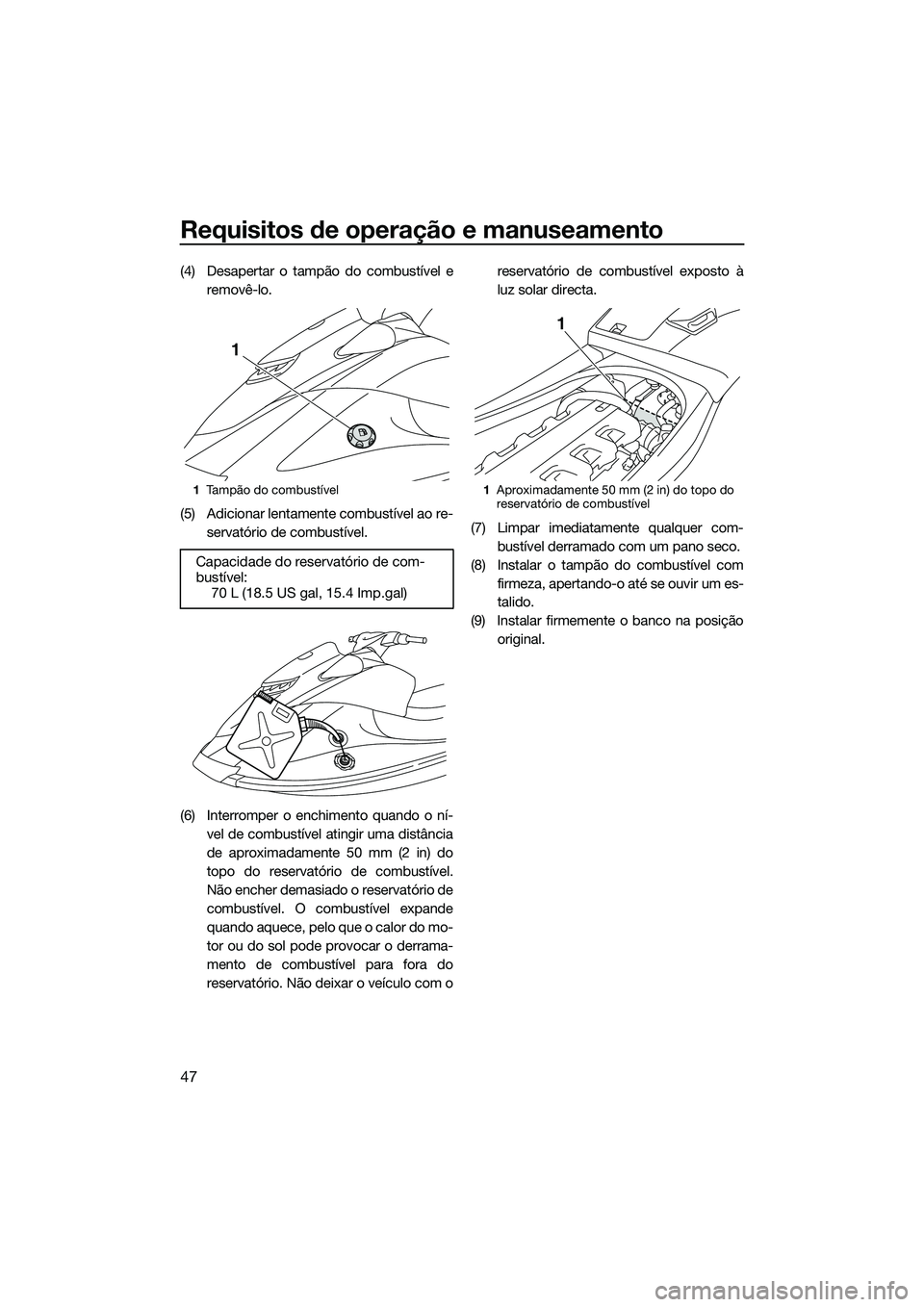YAMAHA VXR 2014 Manual de utilização (in Portuguese) Requisitos de operação e manuseamento
47
(4) Desapertar o tampão do combustível eremovê-lo.
(5) Adicionar lentamente combustível ao re- servatório de combustível.
(6) Interromper o enchimento YAMAHA VXR 2014 Manual de utilização (in Portuguese) Requisitos de operação e manuseamento
47
(4) Desapertar o tampão do combustível eremovê-lo.
(5) Adicionar lentamente combustível ao re- servatório de combustível.
(6) Interromper o enchimento