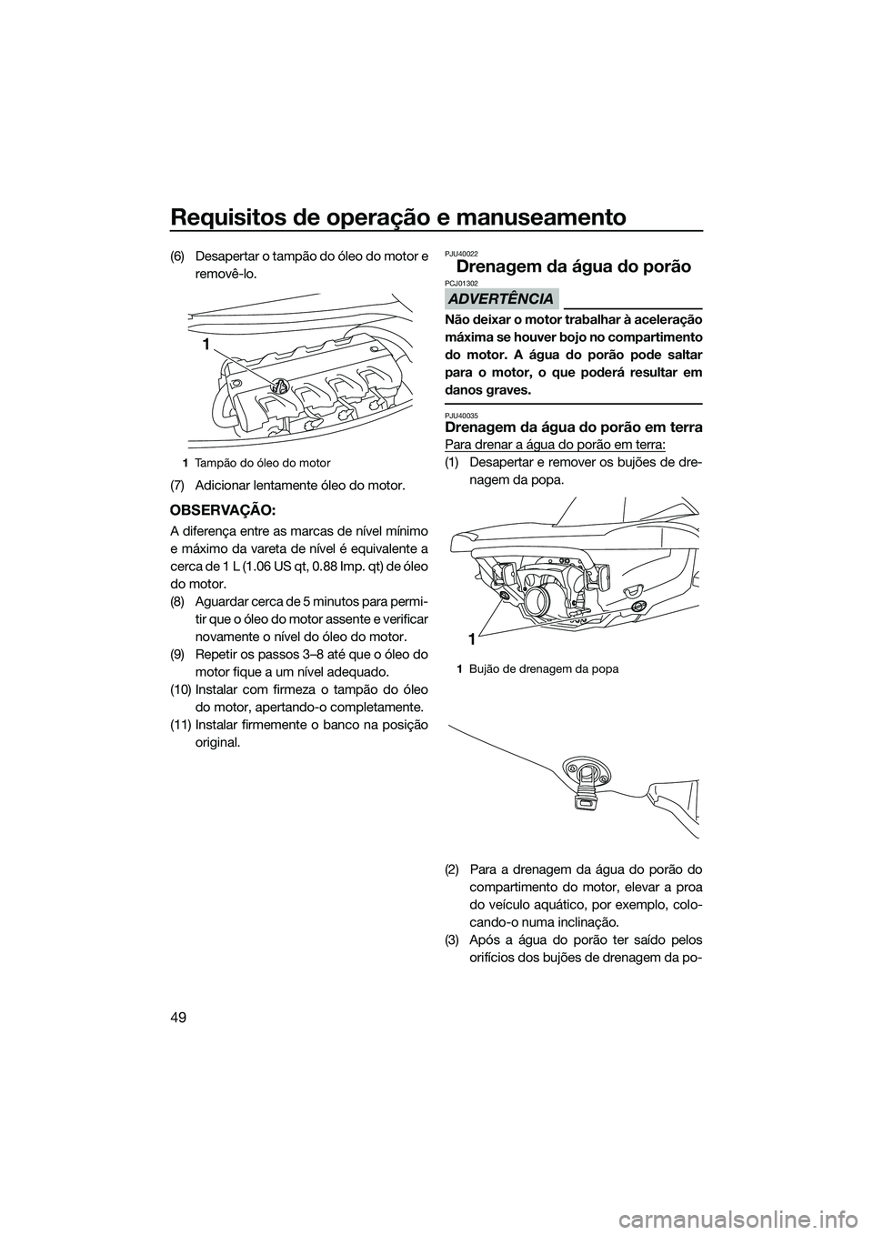 YAMAHA VXR 2014 Manual de utilização (in Portuguese) Requisitos de operação e manuseamento
49
(6) Desapertar o tampão do óleo do motor eremovê-lo.
(7) Adicionar lentamente óleo do motor.
OBSERVAÇÃO:
A diferença entre as marcas de nível mínimo YAMAHA VXR 2014 Manual de utilização (in Portuguese) Requisitos de operação e manuseamento
49
(6) Desapertar o tampão do óleo do motor eremovê-lo.
(7) Adicionar lentamente óleo do motor.
OBSERVAÇÃO:
A diferença entre as marcas de nível mínimo