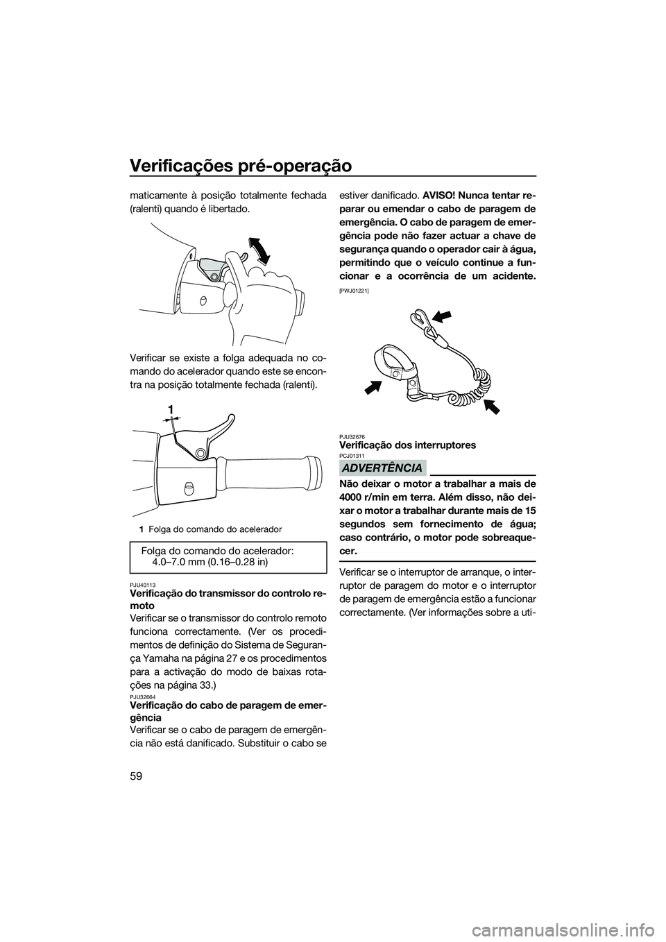 YAMAHA VXR 2014 Manual de utilização (in Portuguese) Verificações pré-operação
59
maticamente à posição totalmente fechada
(ralenti) quando é libertado.
Verificar se existe a folga adequada no co-
mando do acelerador quando este se encon-
tra n YAMAHA VXR 2014 Manual de utilização (in Portuguese) Verificações pré-operação
59
maticamente à posição totalmente fechada
(ralenti) quando é libertado.
Verificar se existe a folga adequada no co-
mando do acelerador quando este se encon-
tra n