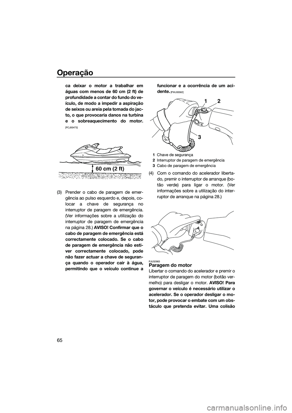 YAMAHA VXR 2014 Manual de utilização (in Portuguese) Operação
65
ca deixar o motor a trabalhar em
águas com menos de 60 cm (2 ft) de
profundidade a contar do fundo do ve-
ículo, de modo a impedir a aspiração
de seixos ou areia pela tomada do jac-
YAMAHA VXR 2014 Manual de utilização (in Portuguese) Operação
65
ca deixar o motor a trabalhar em
águas com menos de 60 cm (2 ft) de
profundidade a contar do fundo do ve-
ículo, de modo a impedir a aspiração
de seixos ou areia pela tomada do jac-