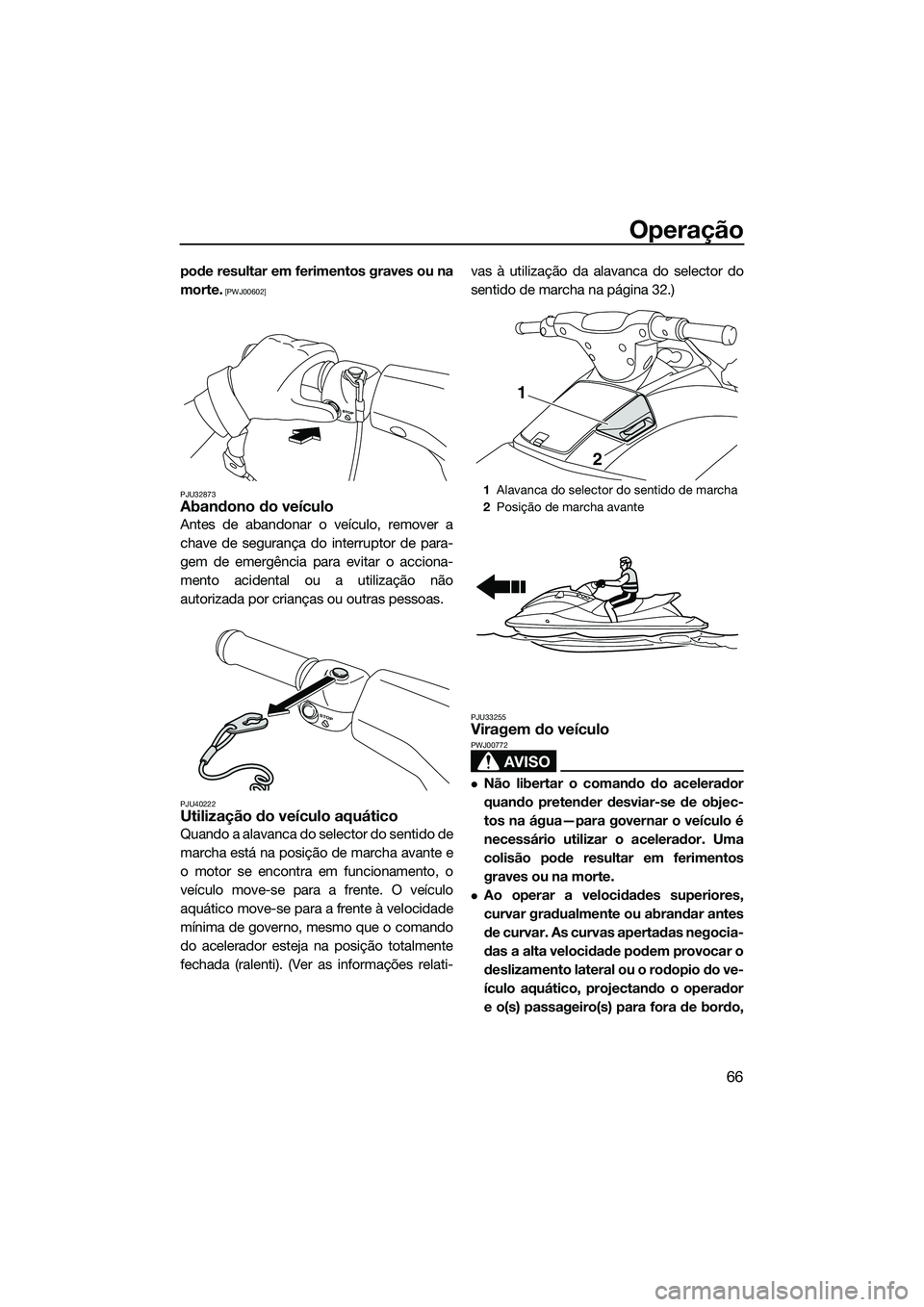 YAMAHA VXR 2014  Manual de utilização (in Portuguese) Operação
66
pode resultar em ferimentos graves ou na
morte.
 [PWJ00602]
PJU32873
Abandono do veículo
Antes de abandonar o veículo, remover a
chave de segurança do interruptor de para-
gem de emer