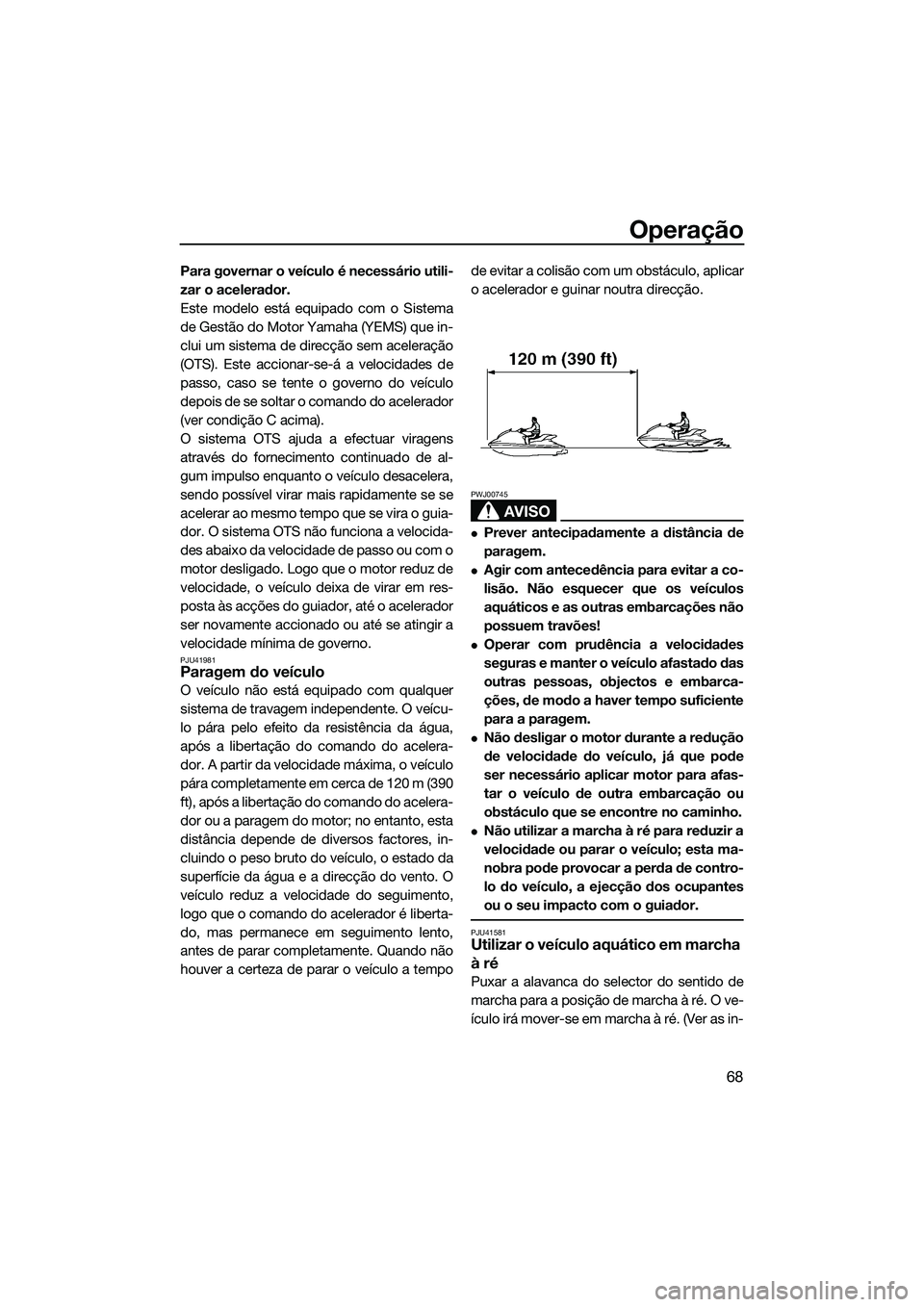YAMAHA VXR 2014 Manual de utilização (in Portuguese) Operação
68
Para governar o veículo é necessário utili-
zar o acelerador.
Este modelo está equipado com o Sistema
de Gestão do Motor Yamaha (YEMS) que in-
clui um sistema de direcção sem acel YAMAHA VXR 2014 Manual de utilização (in Portuguese) Operação
68
Para governar o veículo é necessário utili-
zar o acelerador.
Este modelo está equipado com o Sistema
de Gestão do Motor Yamaha (YEMS) que in-
clui um sistema de direcção sem acel
