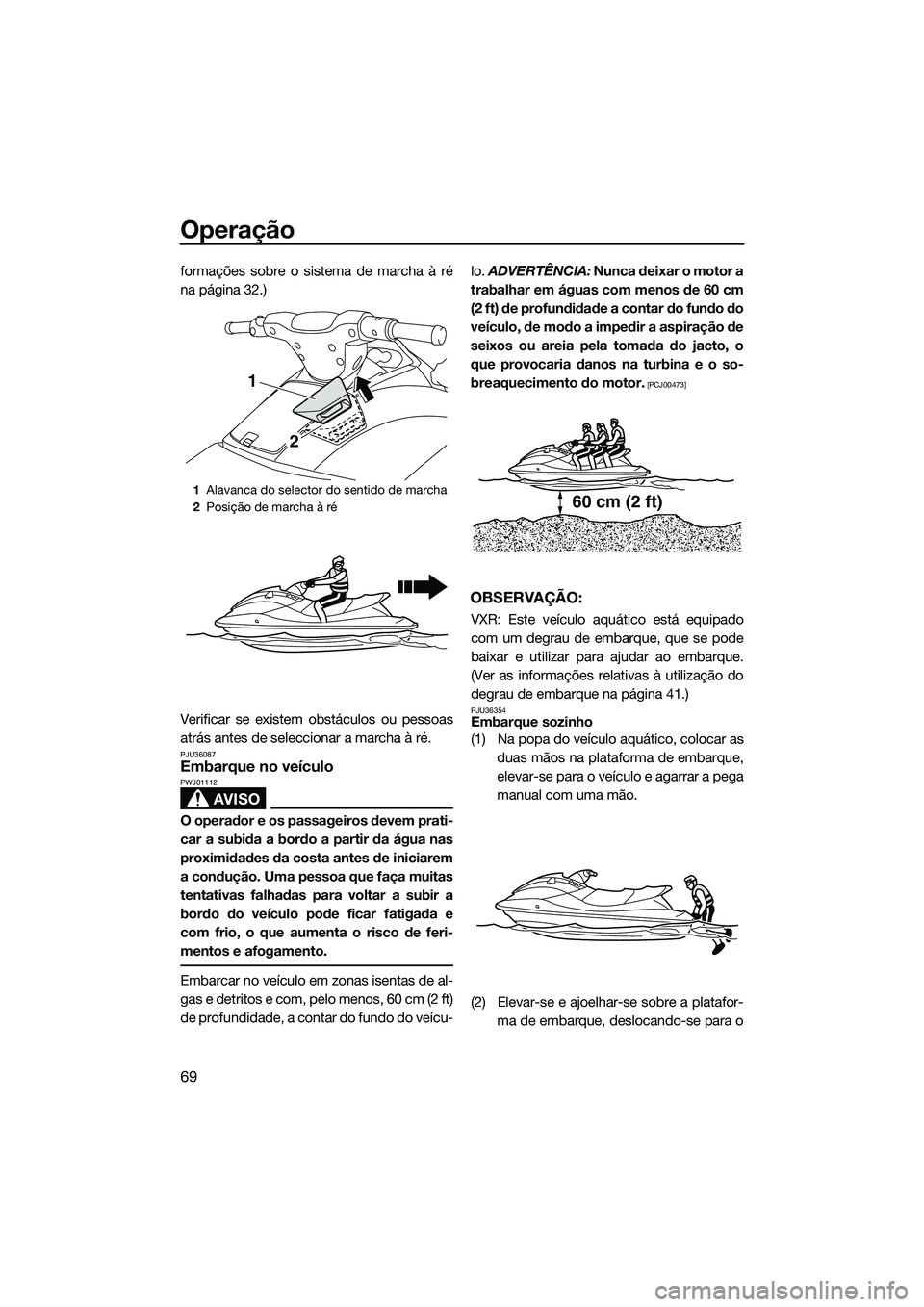 YAMAHA VXR 2014 Manual de utilização (in Portuguese) Operação
69
formações sobre o sistema de marcha à ré
na página 32.)
Verificar se existem obstáculos ou pessoas
atrás antes de seleccionar a marcha à ré.
PJU36087Embarque no veículo
AVISO
P YAMAHA VXR 2014 Manual de utilização (in Portuguese) Operação
69
formações sobre o sistema de marcha à ré
na página 32.)
Verificar se existem obstáculos ou pessoas
atrás antes de seleccionar a marcha à ré.
PJU36087Embarque no veículo
AVISO
P