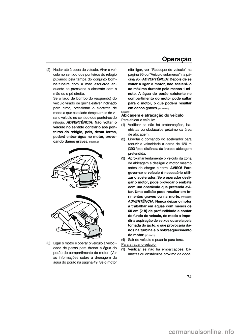 YAMAHA VXR 2014 Manual de utilização (in Portuguese) Operação
74
(2) Nadar até à popa do veículo. Virar o veí-culo no sentido dos ponteiros do relógio
puxando pela tampa do conjunto bom-
ba-tubeira com a mão esquerda en-
quanto se pressiona o al YAMAHA VXR 2014 Manual de utilização (in Portuguese) Operação
74
(2) Nadar até à popa do veículo. Virar o veí-culo no sentido dos ponteiros do relógio
puxando pela tampa do conjunto bom-
ba-tubeira com a mão esquerda en-
quanto se pressiona o al