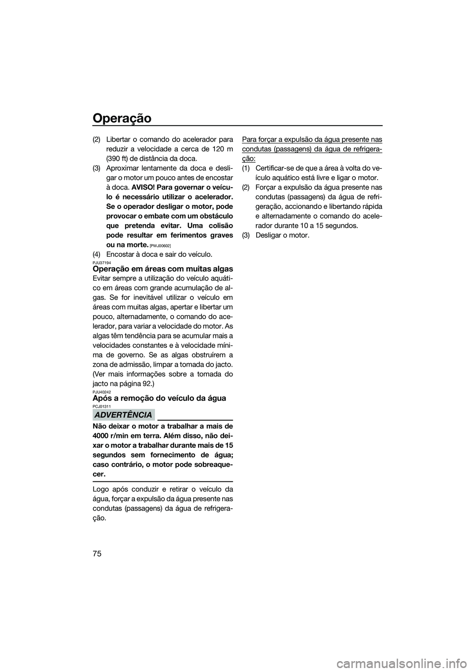 YAMAHA VXR 2014 Manual de utilização (in Portuguese) Operação
75
(2) Libertar o comando do acelerador parareduzir a velocidade a cerca de 120 m
(390 ft) de distância da doca.
(3) Aproximar lentamente da doca e desli- gar o motor um pouco antes de enc YAMAHA VXR 2014 Manual de utilização (in Portuguese) Operação
75
(2) Libertar o comando do acelerador parareduzir a velocidade a cerca de 120 m
(390 ft) de distância da doca.
(3) Aproximar lentamente da doca e desli- gar o motor um pouco antes de enc