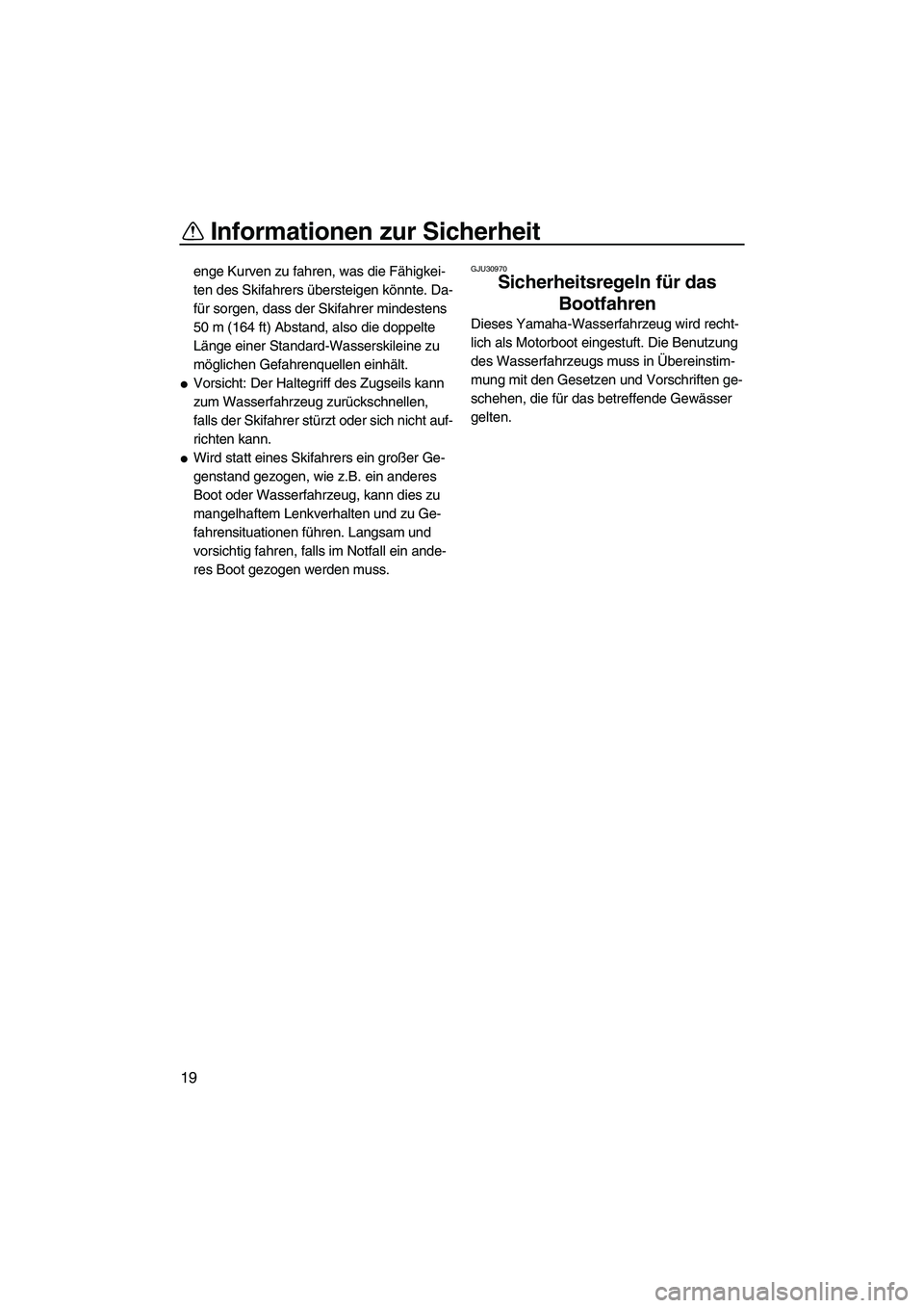YAMAHA VXR 2013  Betriebsanleitungen (in German) Informationen zur Sicherheit
19
enge Kurven zu fahren, was die Fähigkei-
ten des Skifahrers übersteigen könnte. Da-
für sorgen, dass der Skifahrer mindestens 
50 m (164 ft) Abstand, also die doppe