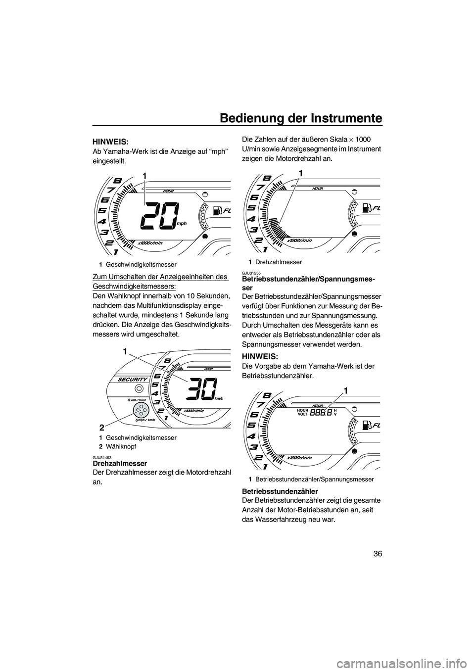 YAMAHA VXR 2013  Betriebsanleitungen (in German) Bedienung der Instrumente
36
HINWEIS:
Ab Yamaha-Werk ist die Anzeige auf “mph” 
eingestellt.
Zum Umschalten der Anzeigeeinheiten des 
Geschwindigkeitsmessers:
Den Wahlknopf innerhalb von 10 Sekund
