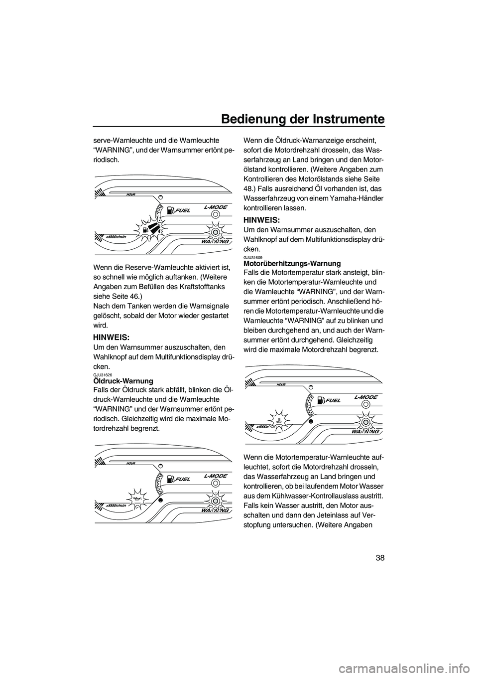 YAMAHA VXR 2013  Betriebsanleitungen (in German) Bedienung der Instrumente
38
serve-Warnleuchte und die Warnleuchte 
“WARNING”, und der Warnsummer ertönt pe-
riodisch.
Wenn die Reserve-Warnleuchte aktiviert ist, 
so schnell wie möglich auftank