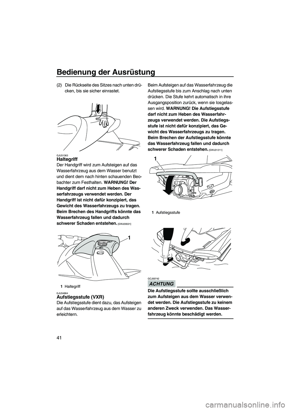 YAMAHA VXR 2013  Betriebsanleitungen (in German) Bedienung der Ausrüstung
41
(2) Die Rückseite des Sitzes nach unten drü-cken, bis sie sicher einrastet.
GJU31363Haltegriff 
Der Handgriff wird zum Aufsteigen auf das 
Wasserfahrzeug aus dem Wasser 