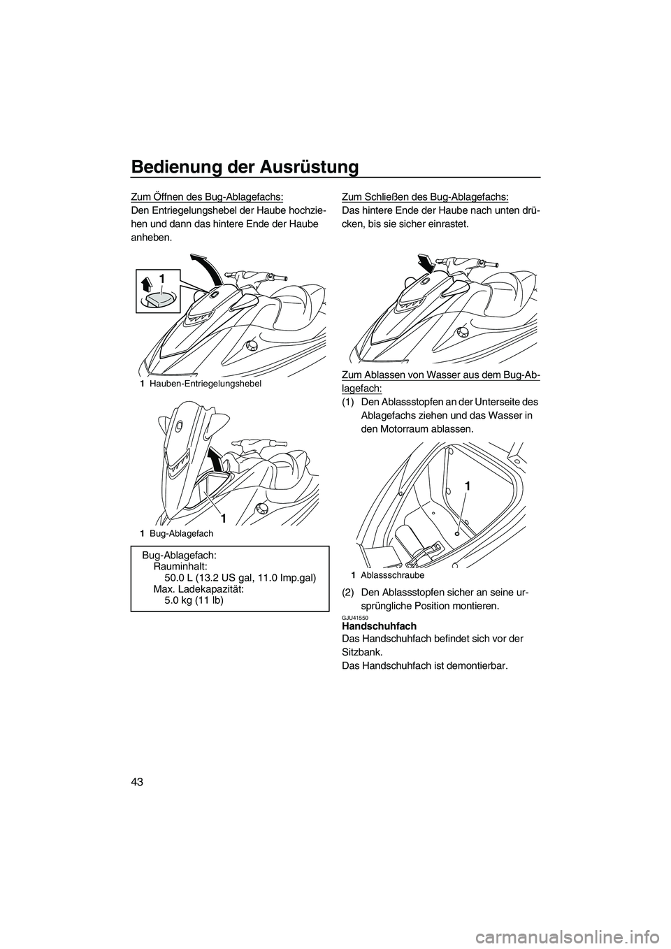 YAMAHA VXR 2013  Betriebsanleitungen (in German) Bedienung der Ausrüstung
43
Zum Öffnen des Bug-Ablagefachs:
Den Entriegelungshebel der Haube hochzie-
hen und dann das hintere Ende der Haube 
anheben.Zum Schließen des Bug-Ablagefachs:Das hintere 
