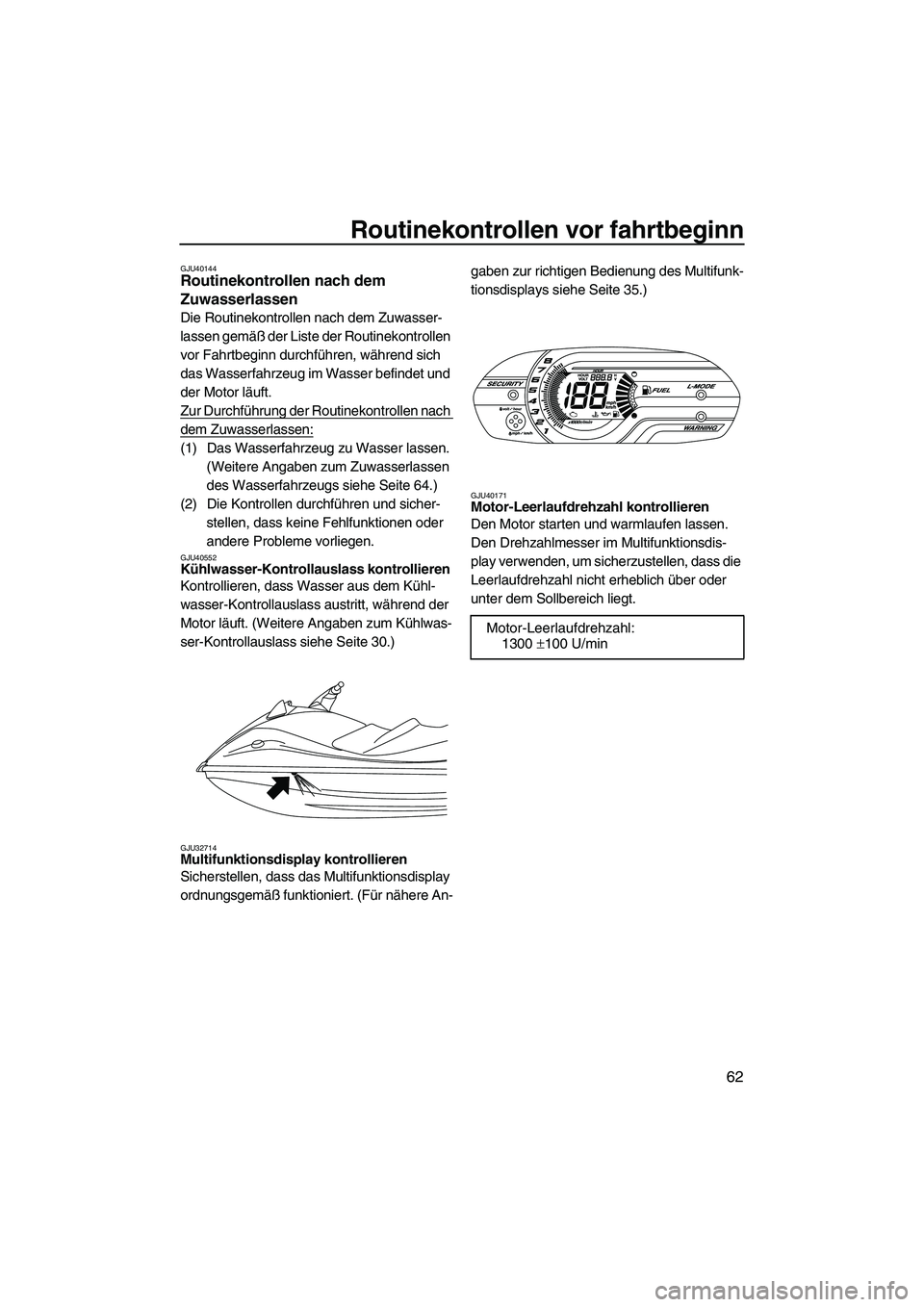 YAMAHA VXR 2013  Betriebsanleitungen (in German) Routinekontrollen vor fahrtbeginn
62
GJU40144Routinekontrollen nach dem 
Zuwasserlassen 
Die Routinekontrollen nach dem Zuwasser-
lassen gemäß der Liste der Routinekontrollen 
vor Fahrtbeginn durchf